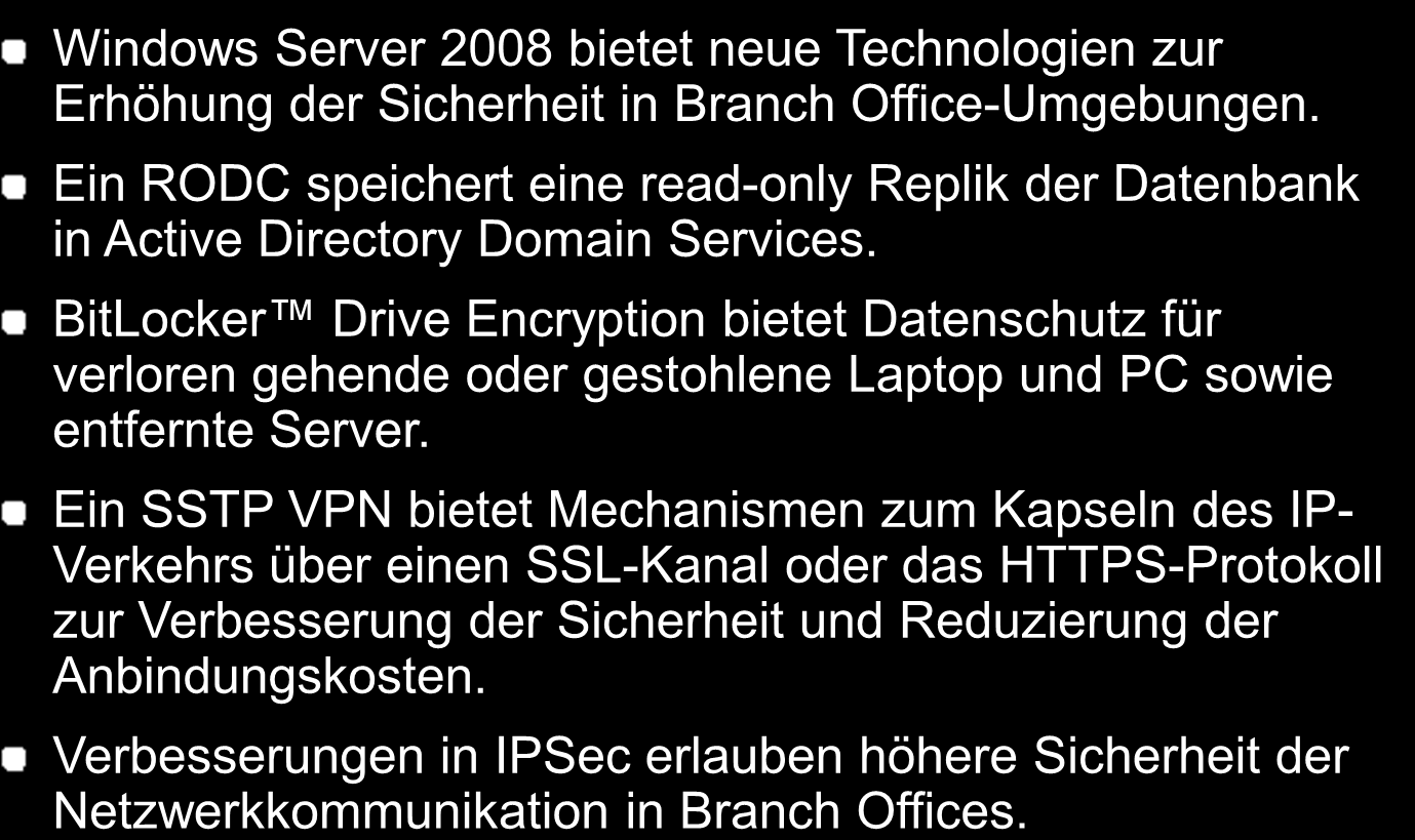 Windows Server 2008 bietet neue Technologien zur Erhöhung der Sicherheit in Branch Office-Umgebungen. Ein RODC speichert eine read-only Replik der Datenbank in Active Directory Domain Services.