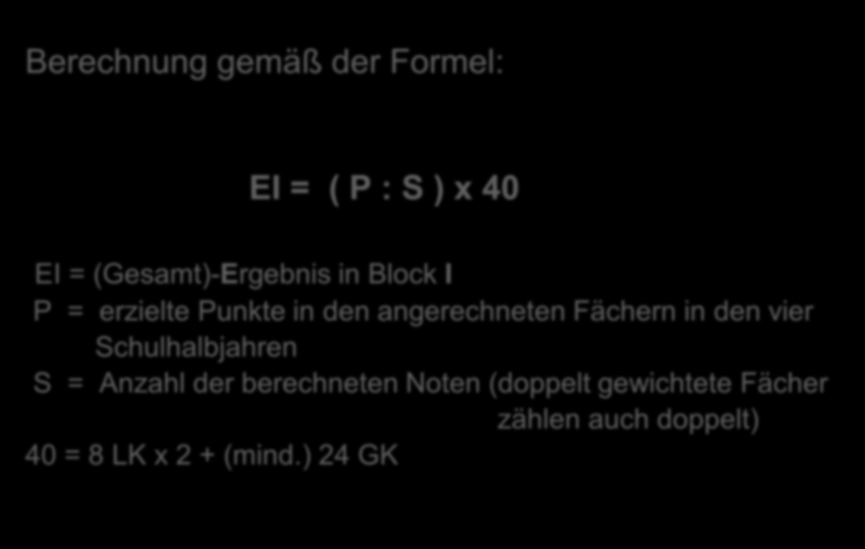 4. Berechnung der Gesamtqualifikation Berechnung gemäß der Formel: EI = ( P : S ) x 40 EI = (Gesamt)-Ergebnis in Block I P = erzielte Punkte in den
