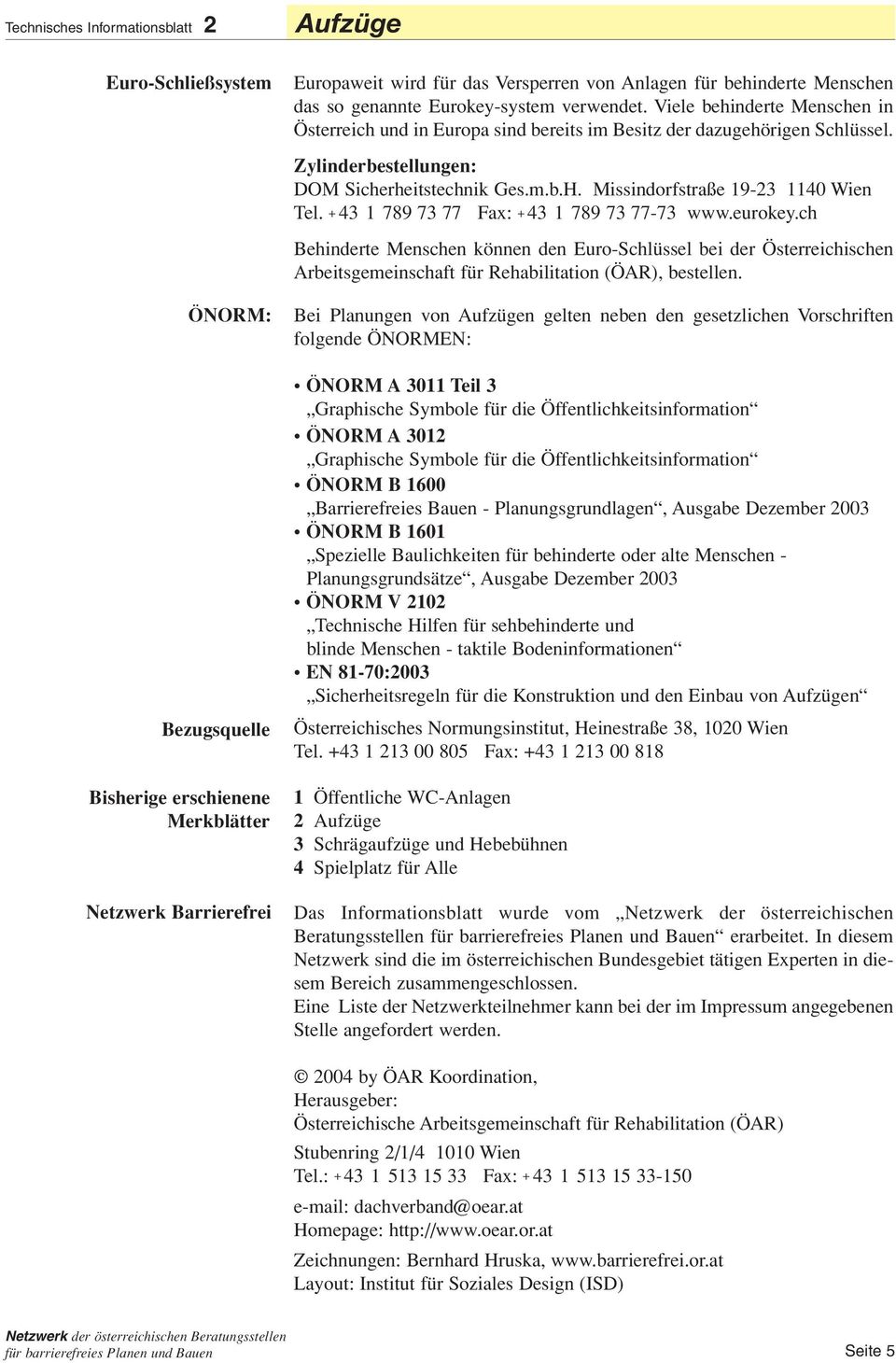 + 43 1 789 73 77 Fax: + 43 1 789 73 77-73 www.eurokey.ch Behinderte Menschen können den Euro-Schlüssel bei der Österreichischen Arbeitsgemeinschaft für Rehabilitation (ÖAR), bestellen.