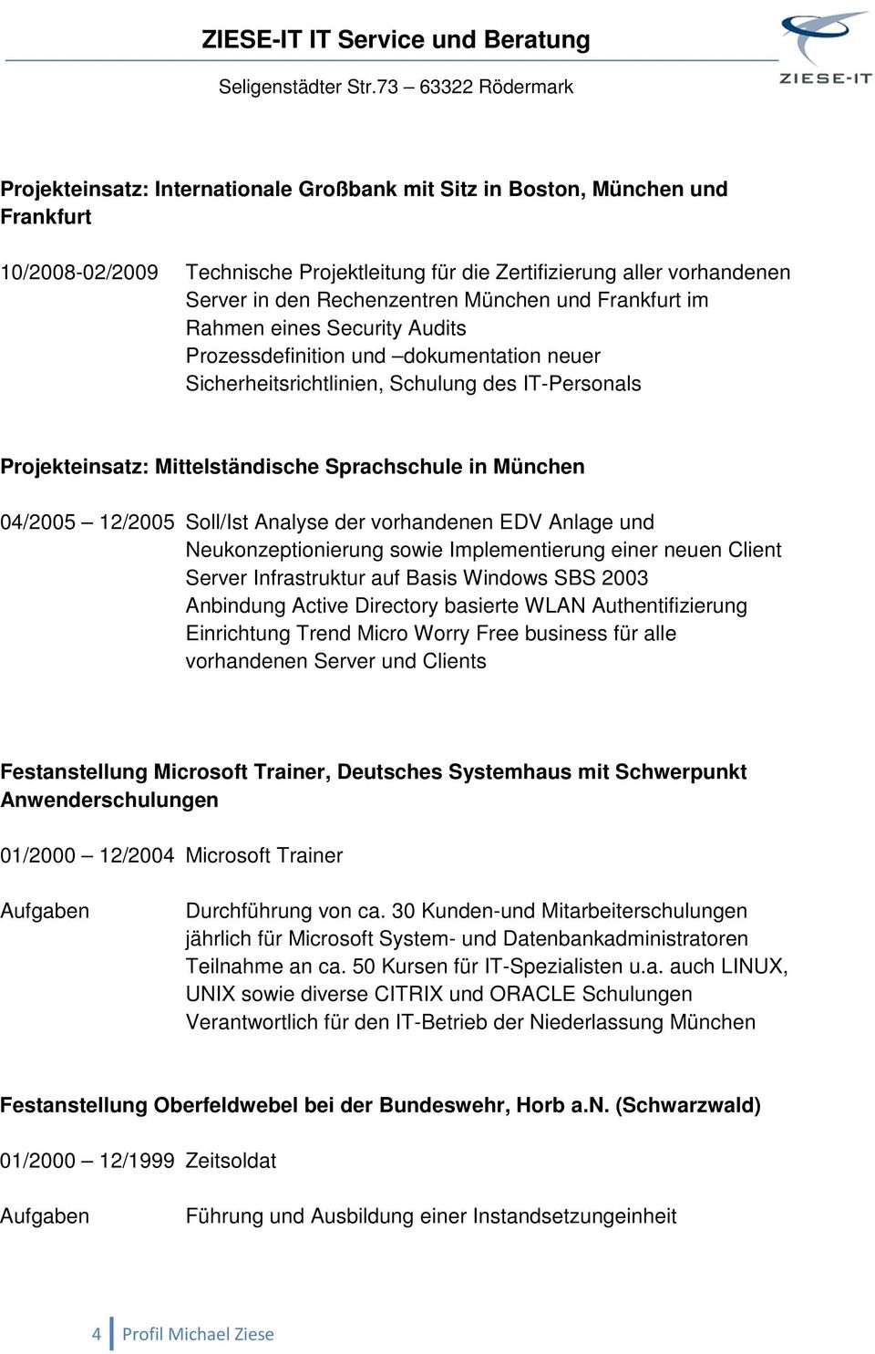 München 04/2005 12/2005 Soll/Ist Analyse der vorhandenen EDV Anlage und Neukonzeptionierung sowie Implementierung einer neuen Client Server Infrastruktur auf Basis Windows SBS 2003 Anbindung Active