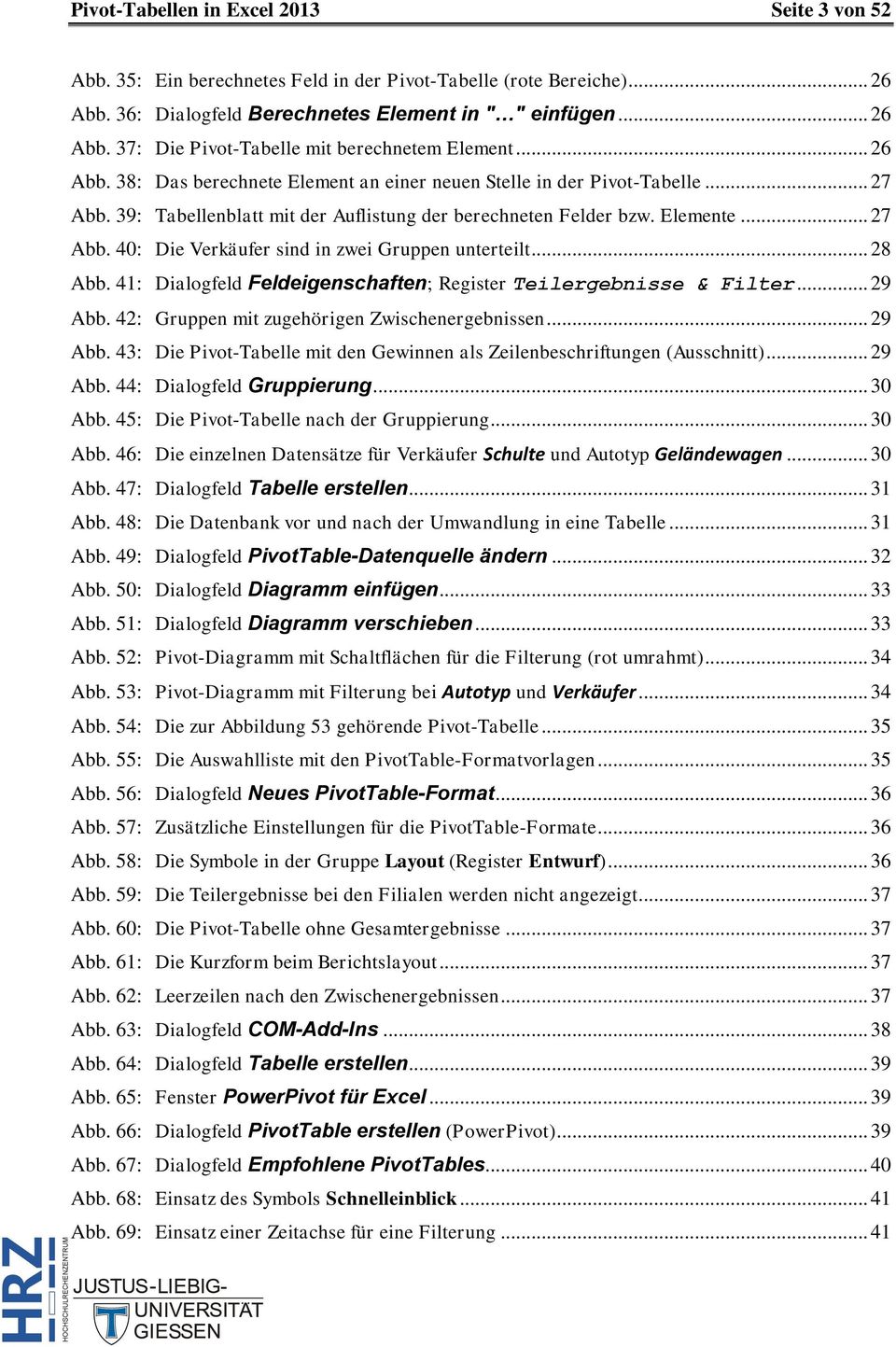 .. 28 Abb. 41: Dialogfeld Feldeigenschaften; Register Teilergebnisse & Filter... 29 Abb. 42: Gruppen mit zugehörigen Zwischenergebnissen... 29 Abb. 43: Die Pivot-Tabelle mit den Gewinnen als Zeilenbeschriftungen (Ausschnitt).