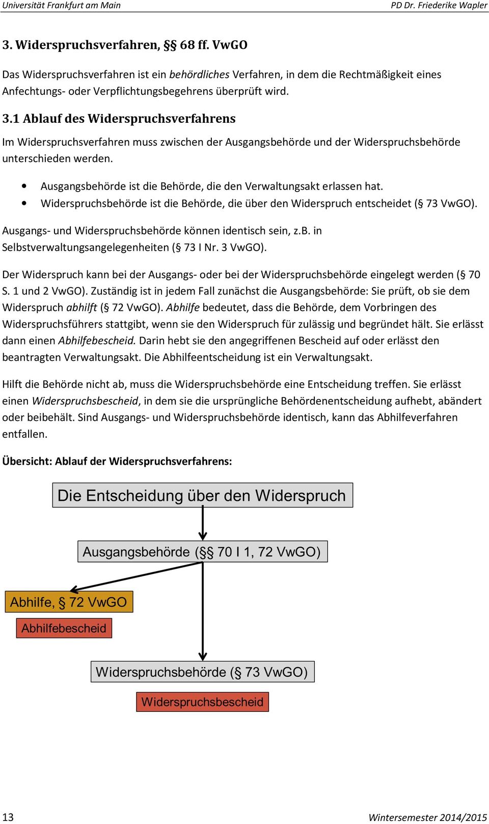 Ausgangsbehörde ist die Behörde, die den Verwaltungsakt erlassen hat. Widerspruchsbehörde ist die Behörde, die über den Widerspruch entscheidet ( 73 VwGO).