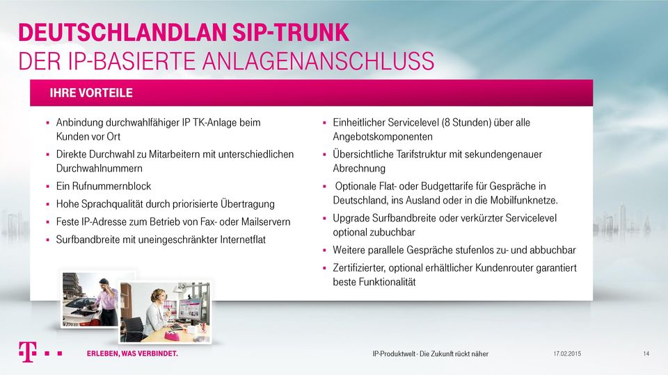 Einheitlicher Servicelevel (8 Stunden) über alle Angebotskomponenten Übersichtliche Tarifstruktur mit sekundengenauer Abrechnung Optionale Flat- oder Budgettarife für Gespräche in Deutschland, ins