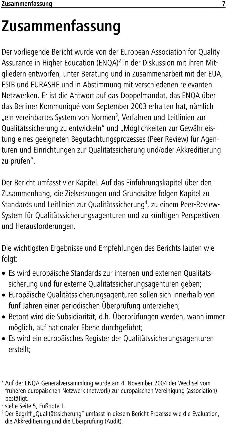 Er ist die Antwort auf das Doppelmandat, das ENQA über das Berliner Kommuniqué vom September 2003 erhalten hat, nämlich ein vereinbartes System von Normen 3, Verfahren und Leitlinien zur