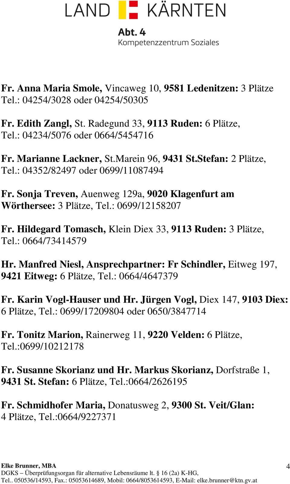 Hildegard Tomasch, Klein Diex 33, 9113 Ruden: 3 Plätze, Tel.: 0664/73414579 Hr. Manfred Niesl, Ansprechpartner: Fr Schindler, Eitweg 197, 9421 Eitweg: 6 Plätze, Tel.: 0664/4647379 Fr.