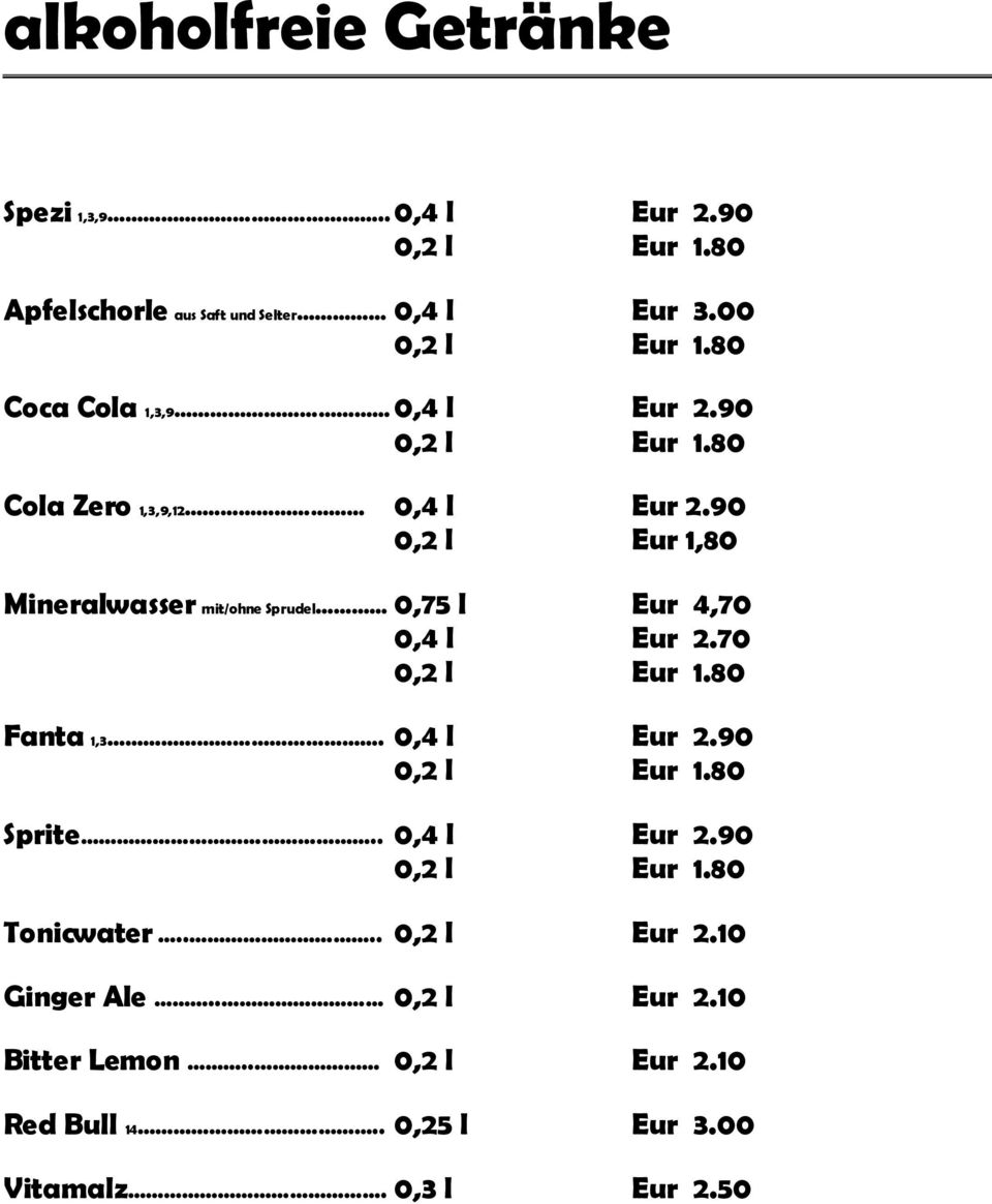 90 0,2 l Eur 1,80 Mineralwasser mit/ohne Sprudel 0,75 l Eur 4,70 0,4 l Eur 2.70 Fanta 1,3. 0,4 l Eur 2.90 Sprite.