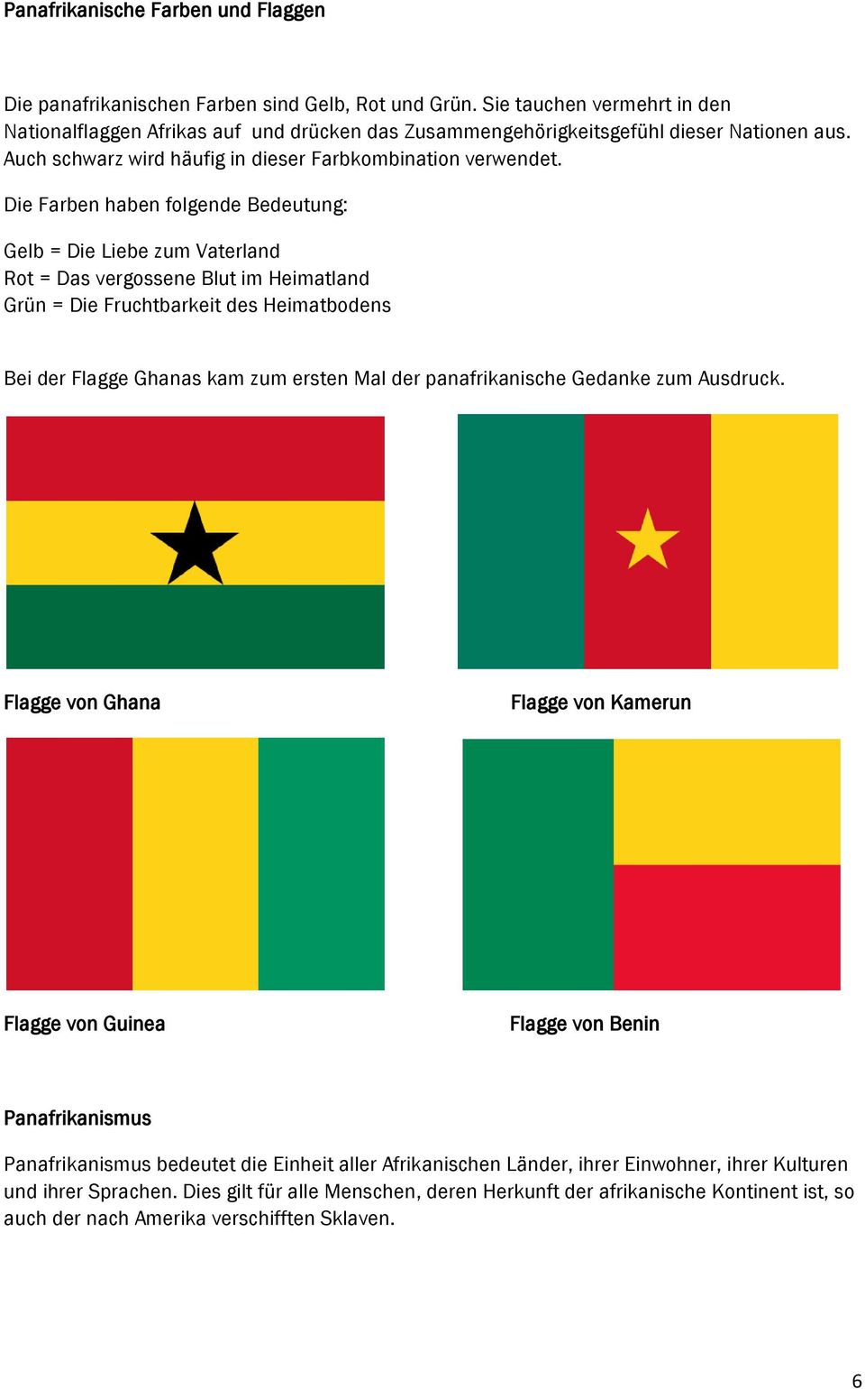 Die Farben haben folgende Bedeutung: Gelb = Die Liebe zum Vaterland Rot = Das vergossene Blut im Heimatland Grün = Die Fruchtbarkeit des Heimatbodens Bei der Flagge Ghanas kam zum ersten Mal der