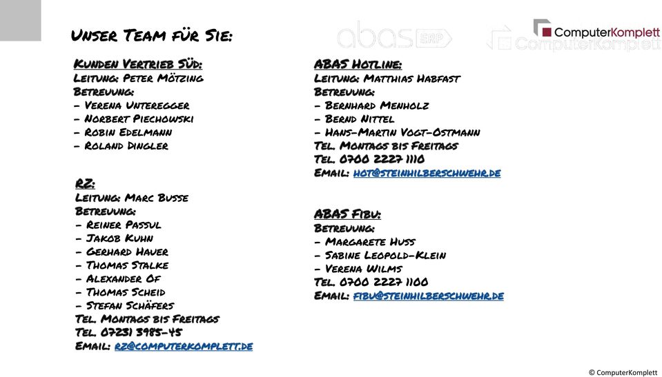 07231 3985-45 Email: rz@computerkomplett.de ABAS Hotline: Leitung: Matthias Habfast - Bernhard Menholz - Bernd Nittel - Hans-Martin Vogt-Ostmann Tel.