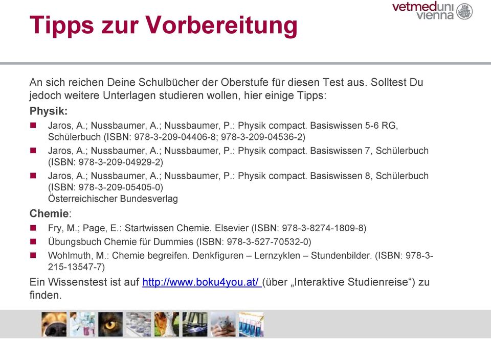 ; Nussbaumer, A.; Nussbaumer, P.: Physik compact. Basiswissen 8, Schülerbuch (ISBN: 978-3-209-05405-0) Österreichischer Bundesverlag Chemie: Fry, M.; Page, E.: Startwissen Chemie.