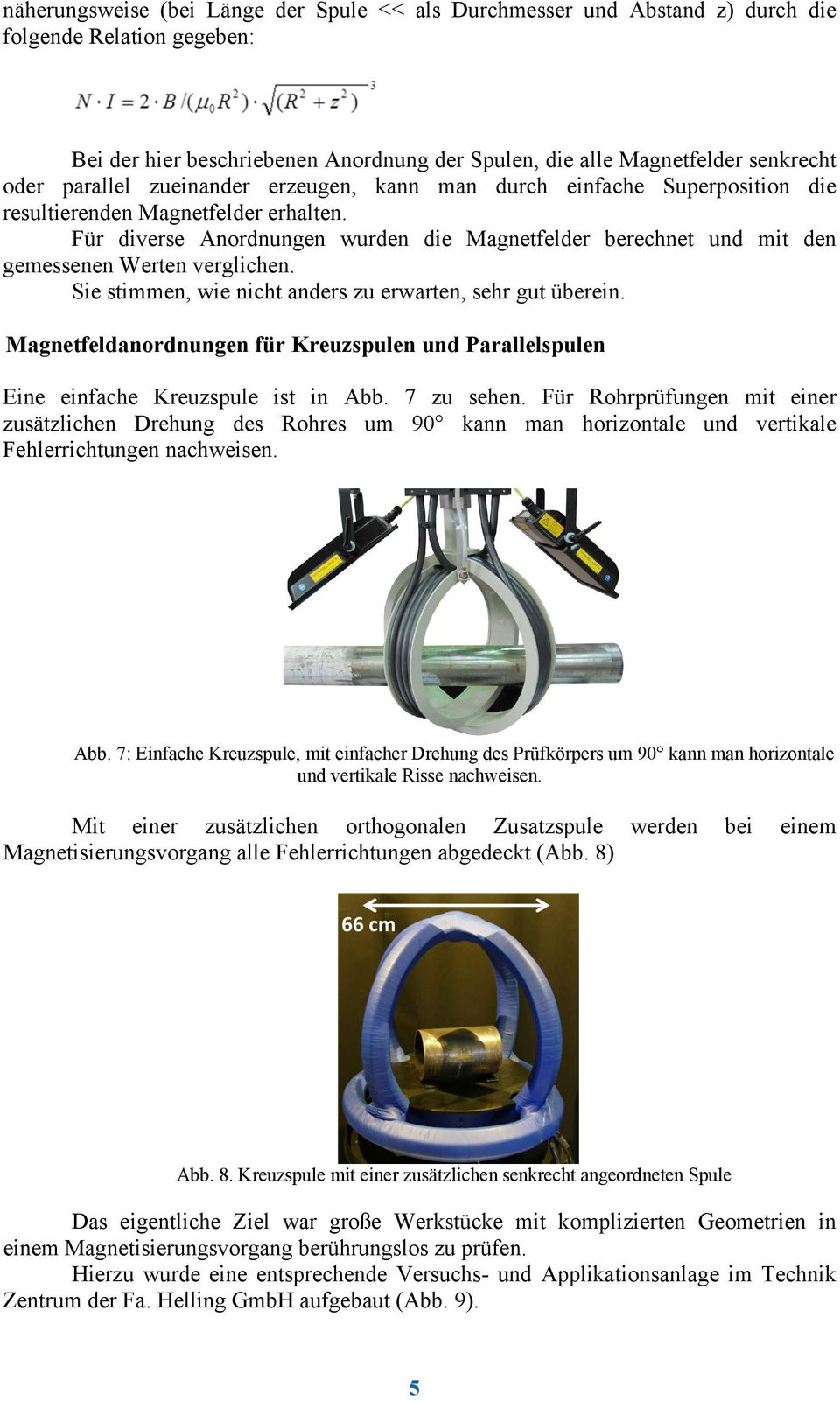 Für diverse Anordnungen wurden die Magnetfelder berechnet und mit den gemessenen Werten verglichen. Sie stimmen, wie nicht anders zu erwarten, sehr gut überein.