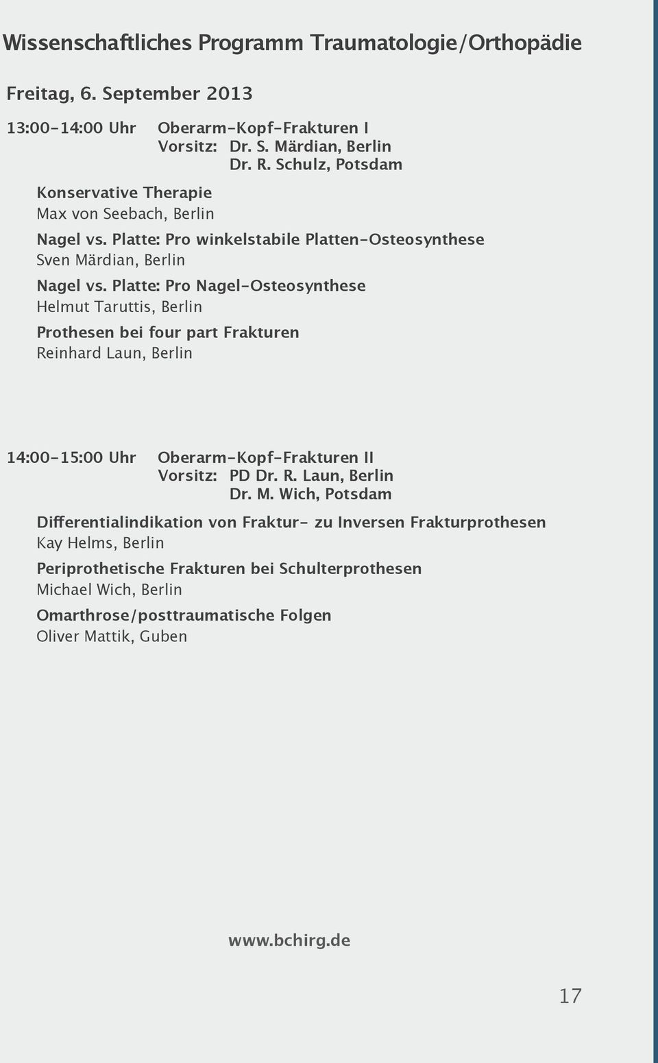 Platte: Pro Nagel-Osteosynthese Helmut Taruttis, Berlin Prothesen bei four part Frakturen Reinhard Laun, Berlin 14:00-15:00 Uhr Oberarm-Kopf-Frakturen II Vorsitz: PD Dr. R. Laun, Berlin Dr.