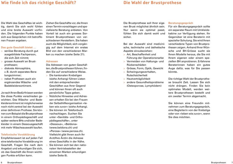 Das gute Geschäft bietet > seriöse Beratung durch gut ausgebildete Fachperson, die sich Zeit nimmt; > grosse Auswahl an Brustprothesen; > diskrete Atmosphäre, z. B. durch separates Beratungszimmer; > nebst Prothesen auch ein ergänzendes Wäsche- und Badekleidersortiment.