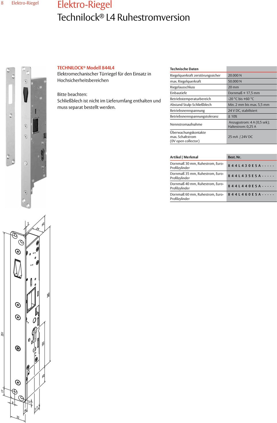 000 N Riegelausschluss 20 mm Einbautiefe Dornmaß + 17,5 mm Betriebstemperaturbereich -20 C bis +60 C Abstand Stulp-Schließblech Min. 2 mm bis max.