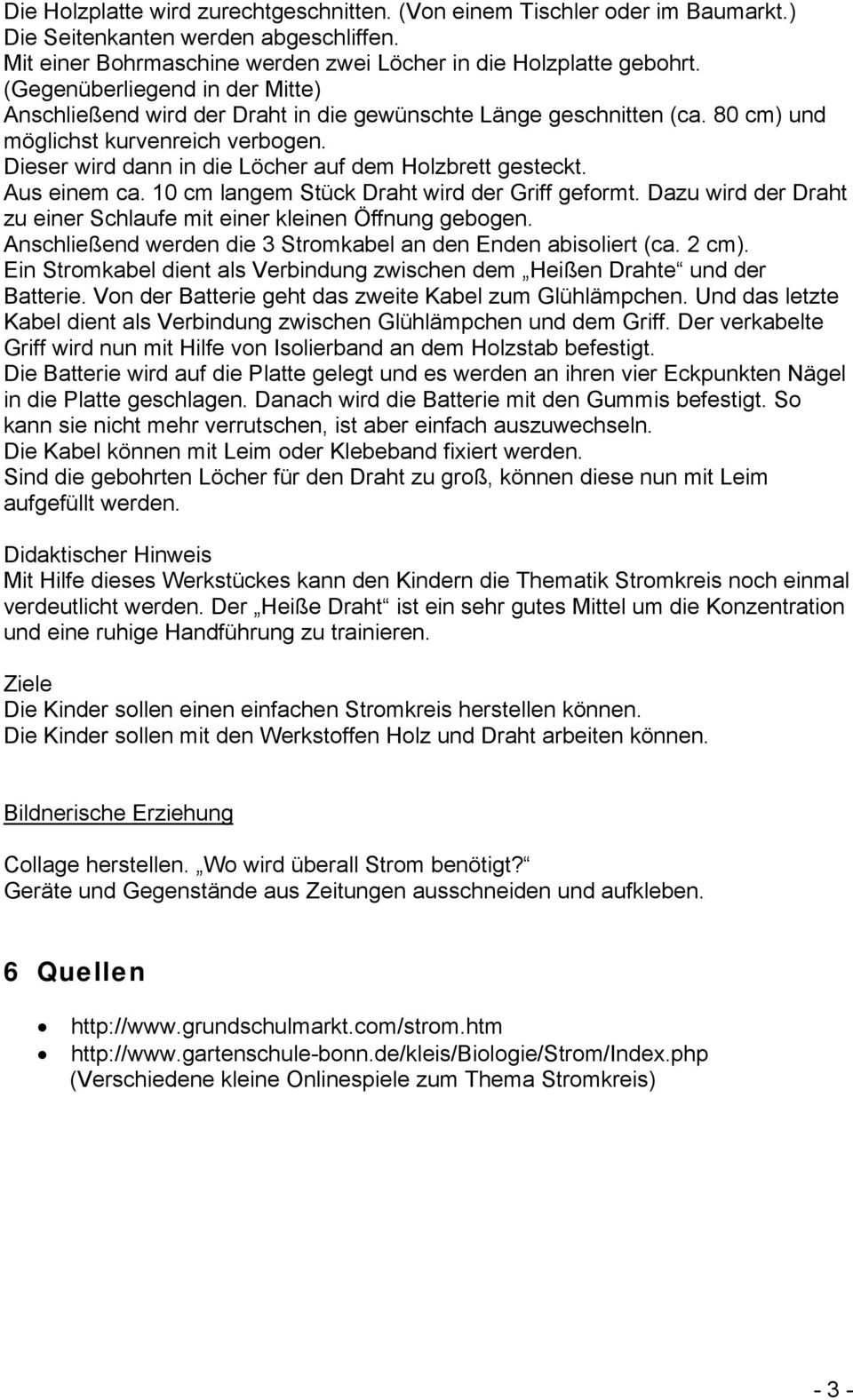 Dieser wird dann in die Löcher auf dem Holzbrett gesteckt. Aus einem ca. 10 cm langem Stück Draht wird der Griff geformt. Dazu wird der Draht zu einer Schlaufe mit einer kleinen Öffnung gebogen.