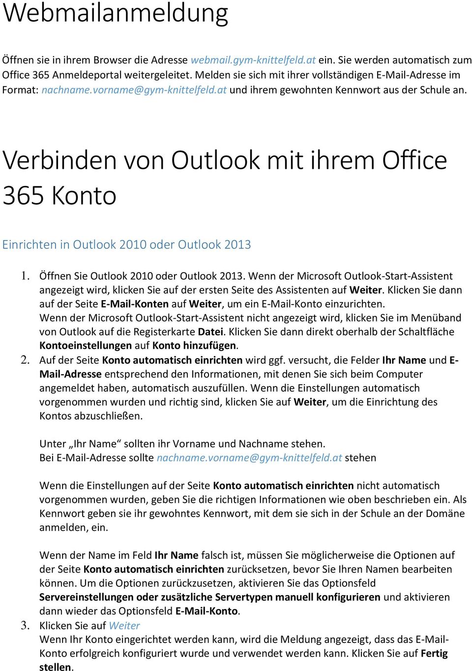 Verbinden von Outlook mit ihrem Office 365 Konto Einrichten in Outlook 2010 oder Outlook 2013 1. Öffnen Sie Outlook 2010 oder Outlook 2013.