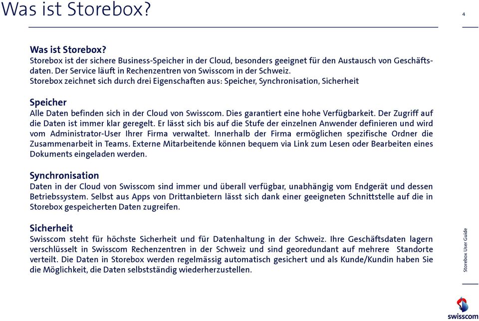 Storebox zeichnet sich durch drei Eigenschaften aus: Speicher, Synchronisation, Sicherheit Speicher Alle Daten befinden sich in der Cloud von Swisscom. Dies garantiert eine hohe Verfügbarkeit.