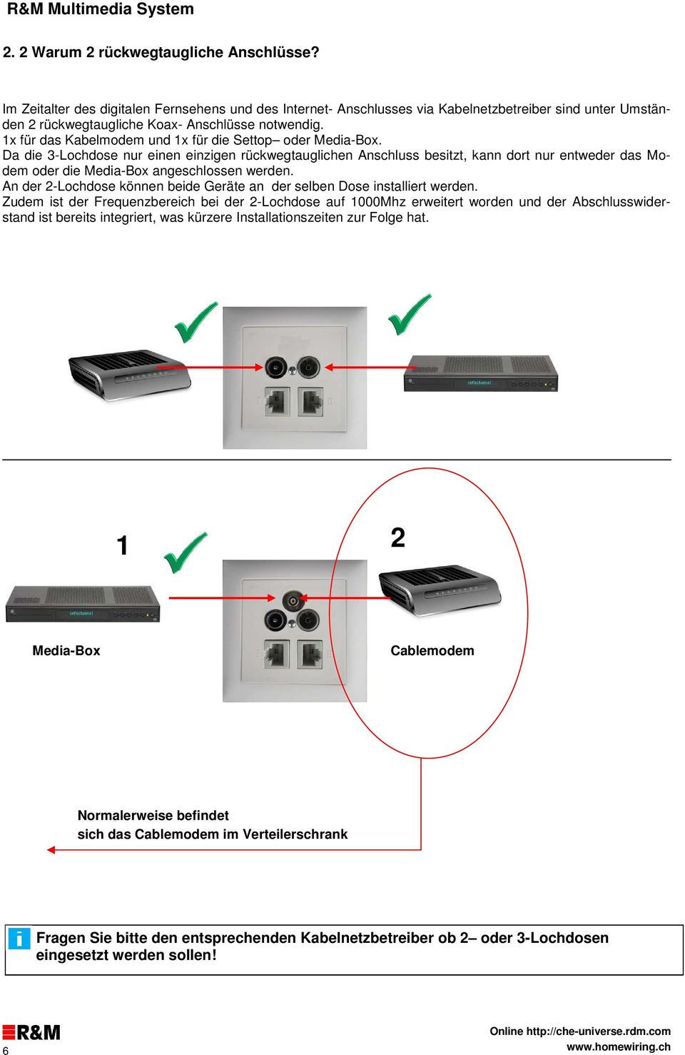 Da die 3-Lochdose nur einen einzigen rückwegtauglichen Anschluss besitzt, kann dort nur entweder das Modem oder die Media-Box angeschlossen werden.