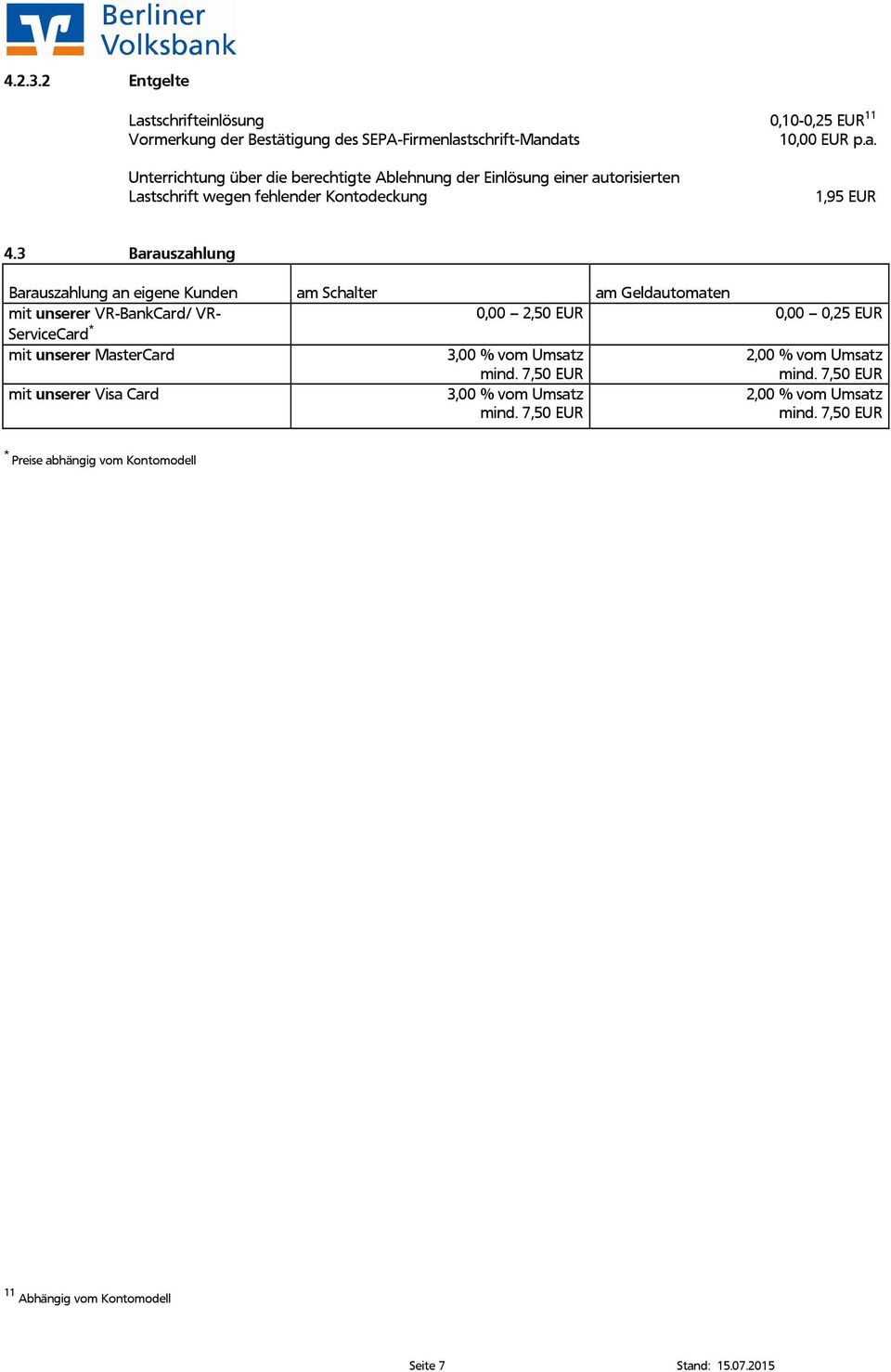MasterCard 3,00 % vom Umsatz mind. 7,50 EUR 2,00 % vom Umsatz mind. 7,50 EUR mit unserer Visa Card 3,00 % vom Umsatz mind. 7,50 EUR 2,00 % vom Umsatz mind. 7,50 EUR * Preise abhängig vom Kontomodell 11 Abhängig vom Kontomodell Seite 7 Stand: 15.