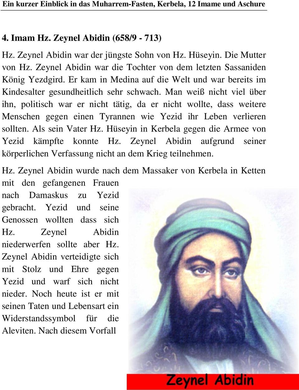 Man weiß nicht viel über ihn, politisch war er nicht tätig, da er nicht wollte, dass weitere Menschen gegen einen Tyrannen wie Yezid ihr Leben verlieren sollten. Als sein Vater Hz.