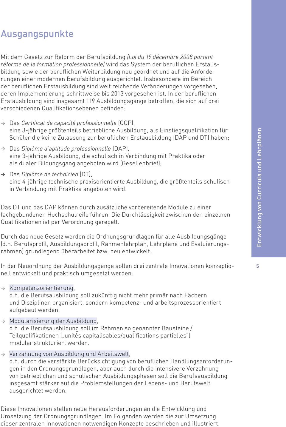 Insbesondere im Bereich der beruflichen Erstausbildung sind weit reichende Veränderungen vorgesehen, deren Implementierung schrittweise bis 2013 vorgesehen ist.