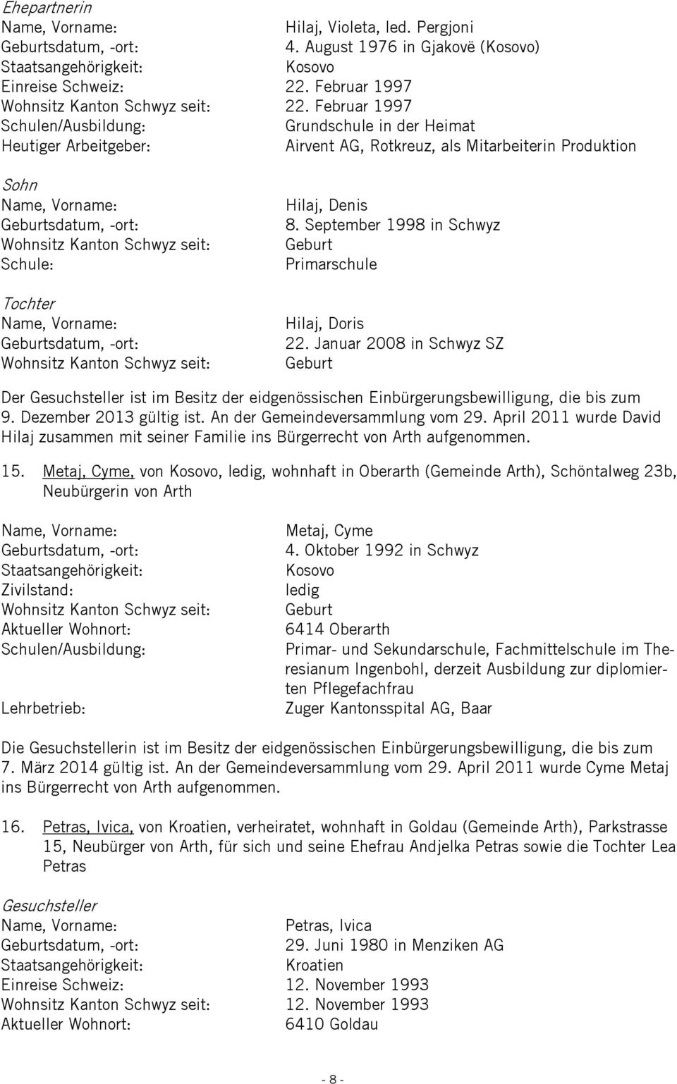 Januar 2008 in Schwyz SZ 9. Dezember 2013 gültig ist. An der Gemeindeversammlung vom 29. April 2011 wurde David Hilaj zusammen mit seiner Familie ins Bürgerrecht von Arth aufgenommen. 15.