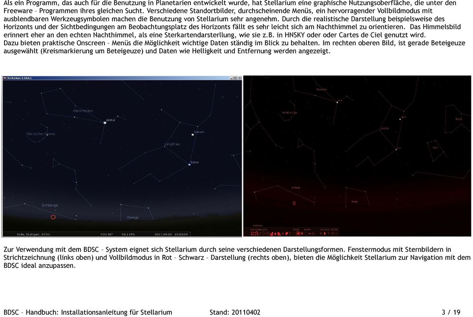 Durch die realistische Darstellung beispielsweise des Horizonts und der Sichtbedingungen am Beobachtungsplatz des Horizonts fällt es sehr leicht sich am Nachthimmel zu orientieren.