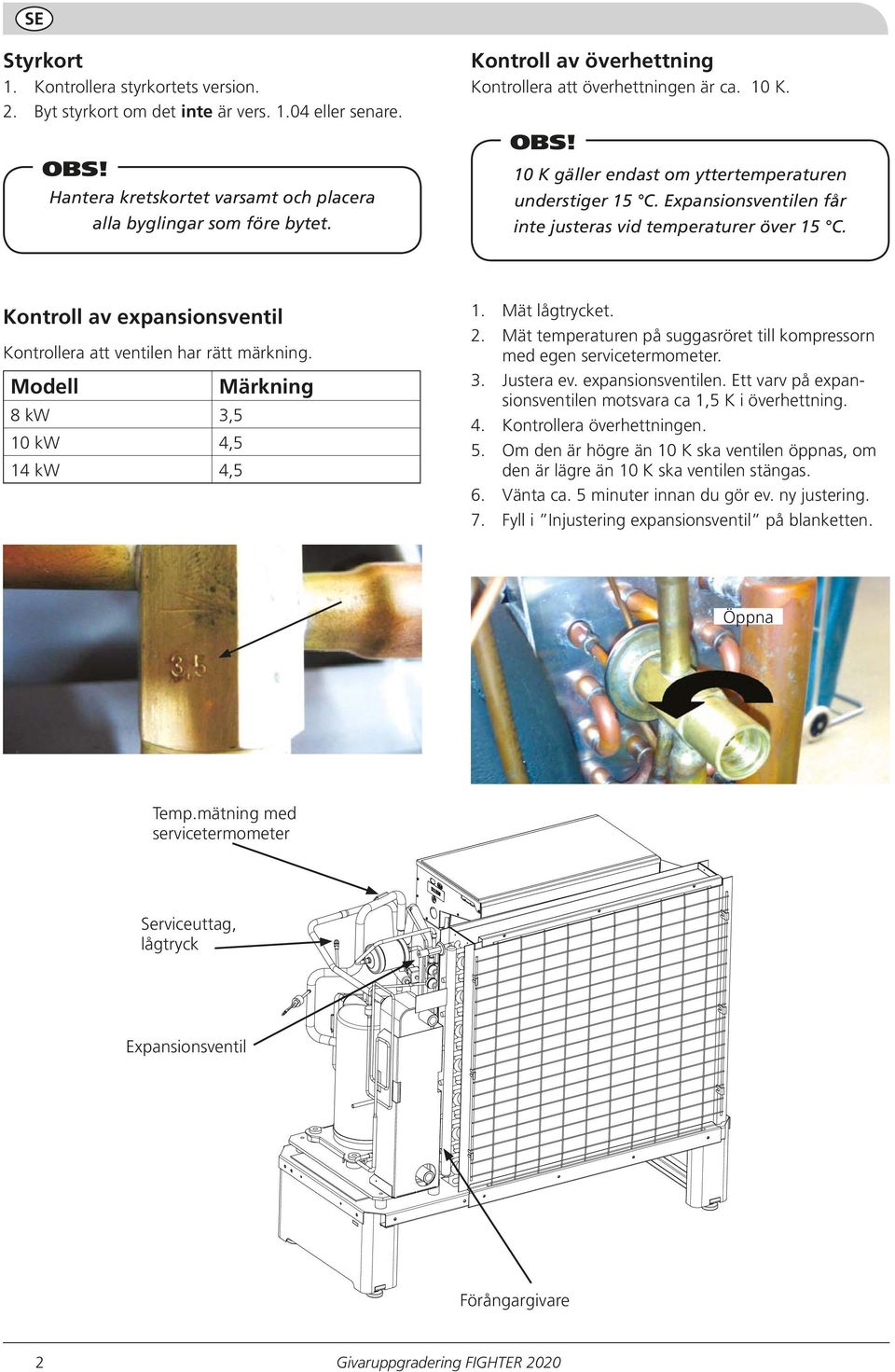 Kontroll av expansionsventil Kontrollera att ventilen har rätt märkning. Modell Märkning 8 kw 3,5 10 kw 4,5 14 kw 4,5 1. Mät lågtrycket. 2.