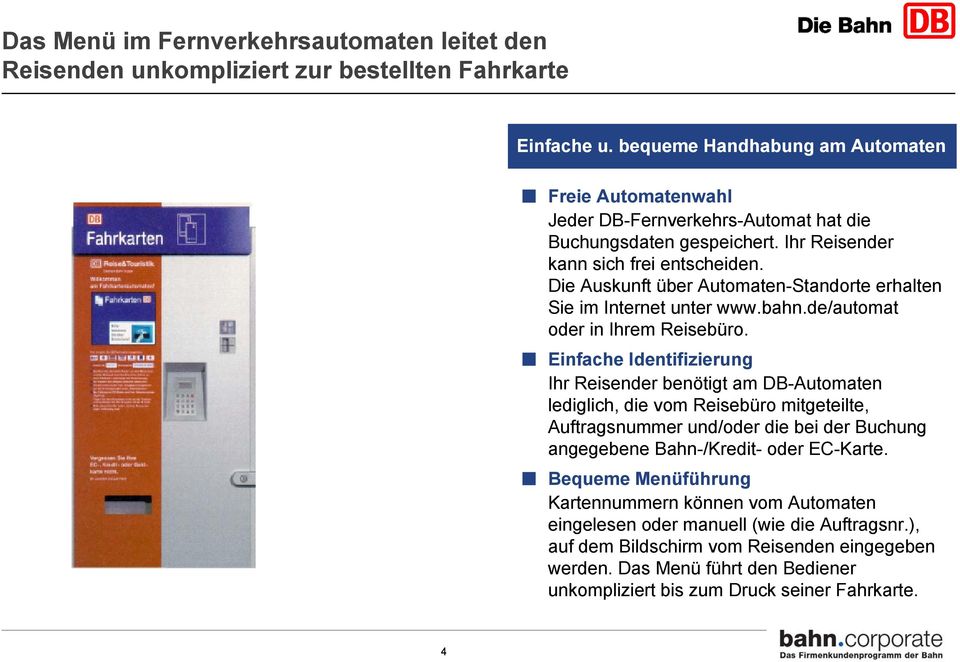 Die Auskunft über Automaten-Standorte erhalten Sie im Internet unter www.bahn.de/automat oder in Ihrem Reisebüro.
