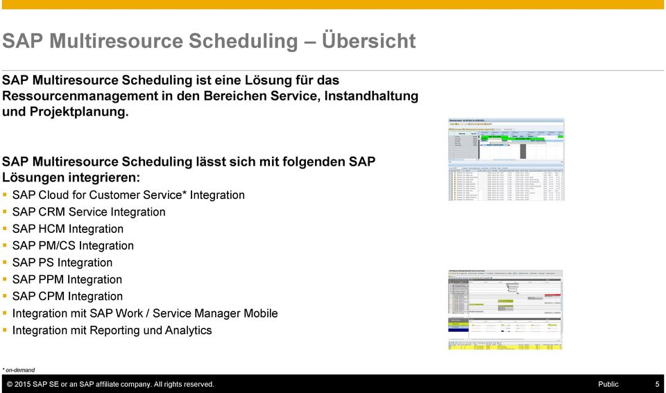 SAP Multiresource Scheduling lässt sich mit folgenden SAP Lösungen integrieren: SAP Cloud for Customer Service* Integration SAP CRM Service