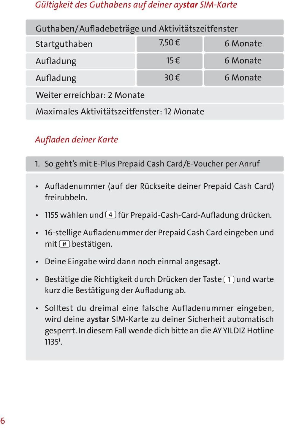 So geht s mit E-Plus Prepaid Cash Card/E-Voucher per Anruf Aufladenummer (auf der Rückseite deiner Prepaid Cash Card) freirubbeln. 1155 wählen und 4 für Prepaid-Cash-Card-Aufladung drücken.