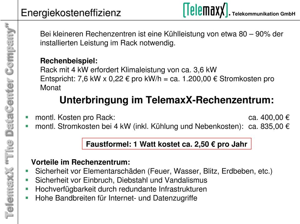 200,00 Stromkosten pro Monat Unterbringung im TelemaxX-Rechenzentrum: montl. Kosten pro Rack: ca. 400,00 montl. Stromkosten bei 4 kw (inkl. Kühlung und Nebenkosten): ca.