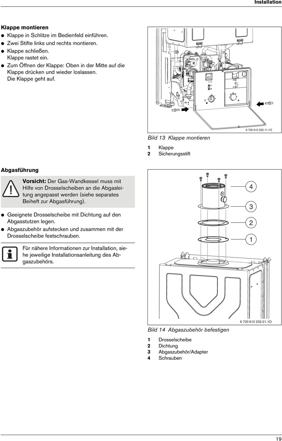 1O Abgasführung Vorsicht: Der Gas-Wandkessel muss mit Hilfe von Drosselscheiben an die Abgasleitung angepasst werden (siehe separates Beiheft zur Abgasführung).