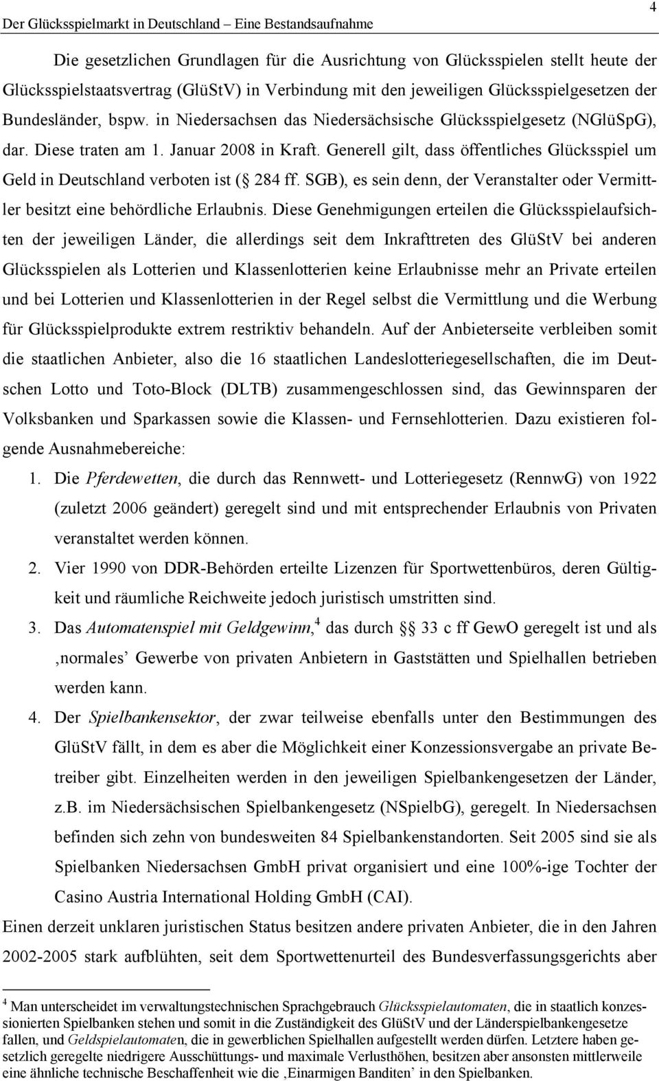 Generell gilt, dass öffentliches Glücksspiel um Geld in Deutschland verboten ist ( 284 ff. SGB), es sein denn, der Veranstalter oder Vermittler besitzt eine behördliche Erlaubnis.