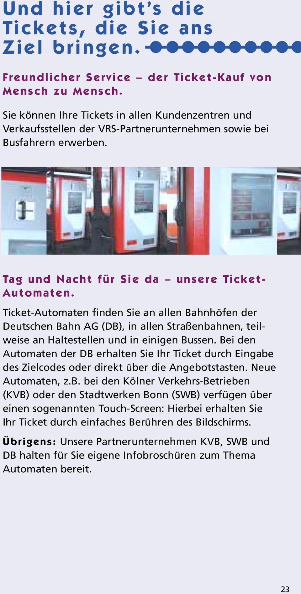Ticket-Automaten finden Sie an allen Bahnhöfen der Deutschen Bahn AG (DB), in allen Straßenbahnen, teilweise an Haltestellen und in einigen Bussen.
