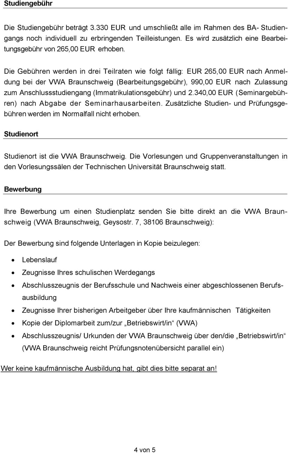 Die Gebühren werden in drei Teilraten wie folgt fällig: EUR 265,00 EUR nach Anmeldung bei der VWA Braunschweig (Bearbeitungsgebühr), 990,00 EUR nach Zulassung zum Anschlussstudiengang