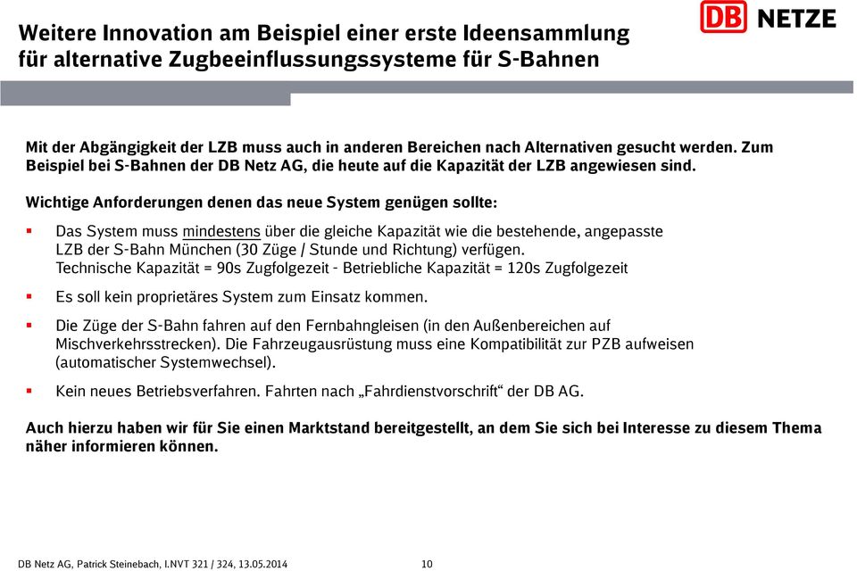 Wichtige Anforderungen denen das neue System genügen sollte: Das System muss mindestens über die gleiche Kapazität wie die bestehende, angepasste LZB der S-Bahn München (30 Züge / Stunde und