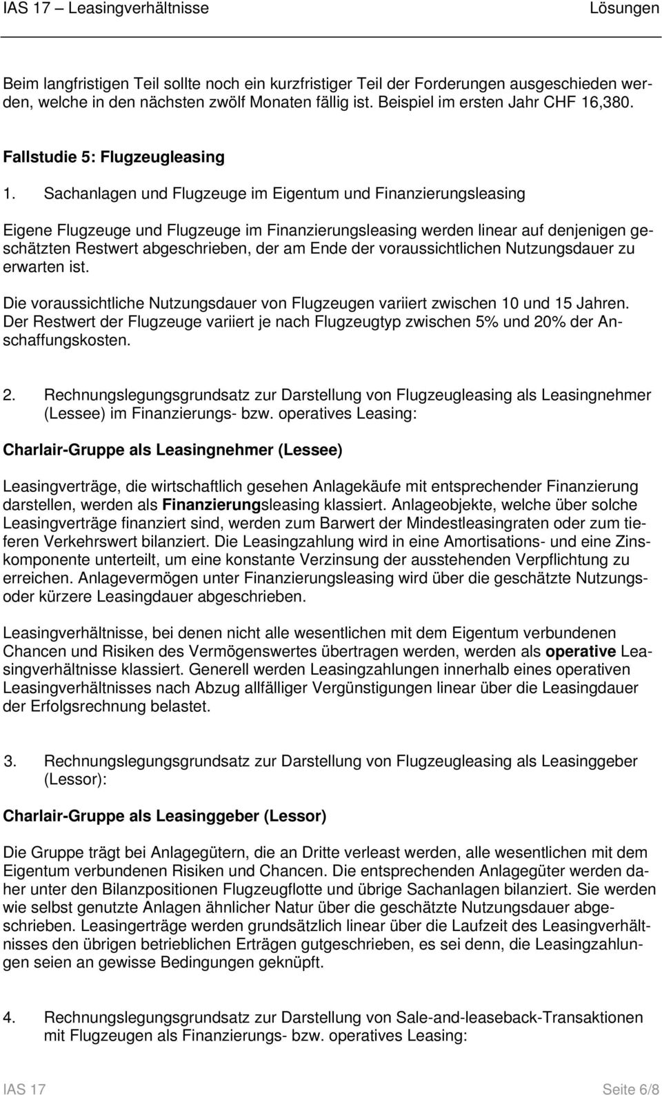 Sachanlagen und Flugzeuge im Eigentum und Finanzierungsleasing Eigene Flugzeuge und Flugzeuge im Finanzierungsleasing werden linear auf denjenigen geschätzten Restwert abgeschrieben, der am Ende der