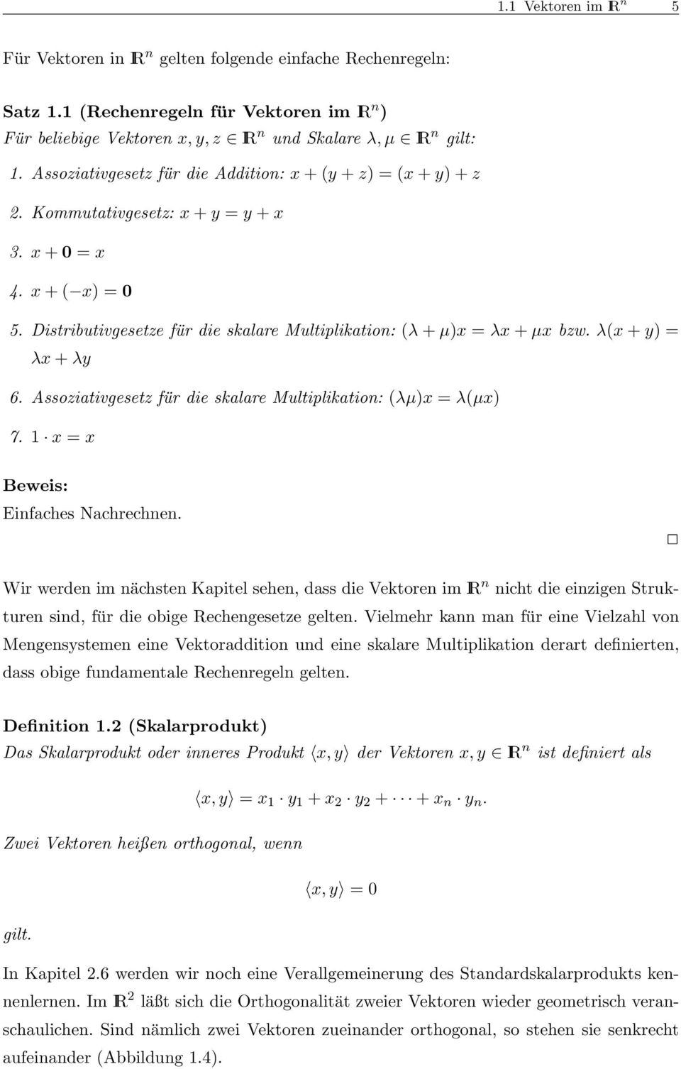 y) = λx + λy 6 Assoziativgesetz für die skalare Multiplikation: (λµ)x = λ(µx) 7 x = x Beweis: Einfaches Nachrechnen Wir werden im nächsten Kapitel sehen, dass die Vektoren im IR n nicht die einzigen