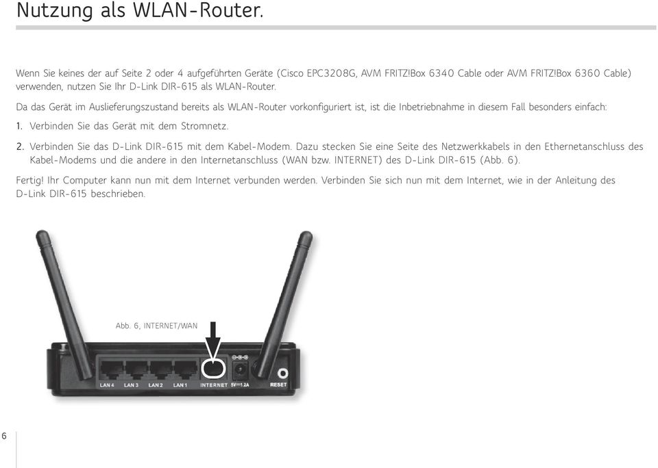 Da das Gerät im Auslieferungszustand bereits als WLAN-Router vorkonfiguriert ist, ist die Inbetriebnahme in diesem Fall besonders einfach: 1. Verbinden Sie das Gerät mit dem Stromnetz. 2.