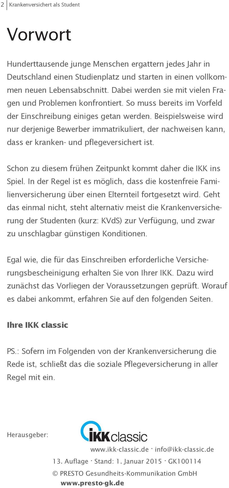 Beispielsweise wird nur derjenige Bewerber immatrikuliert, der nachweisen kann, dass er kranken- und pflegever sichert ist. Schon zu diesem frühen Zeitpunkt kommt daher die IKK ins Spiel.