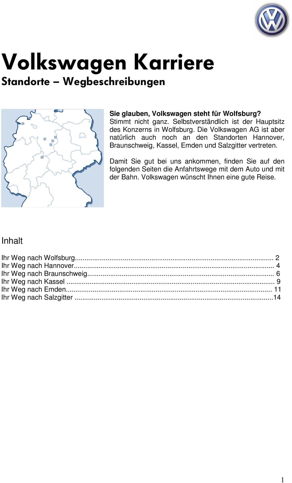 Die Volkswagen AG ist aber natürlich auch noch an den Standorten Hannover, Braunschweig, Kassel, Emden und Salzgitter vertreten.