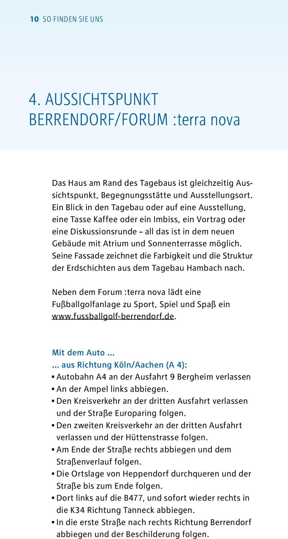 Seine Fassade zeichnet die Farbigkeit und die Struktur der Erdschichten aus dem Tagebau Hambach nach. Neben dem Forum :terra nova lädt eine Fußballgolfanlage zu Sport, Spiel und Spaß ein www.