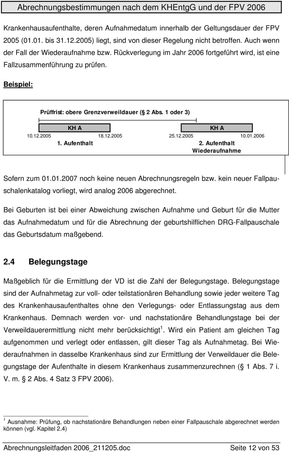 2006 1. Aufenthalt 2. Aufenthalt Wiederaufnahme Sofern zum 01.01.2007 noch keine neuen Abrechnungsregeln bzw. kein neuer Fallpauschalenkatalog vorliegt, wird analog 2006 abgerechnet.