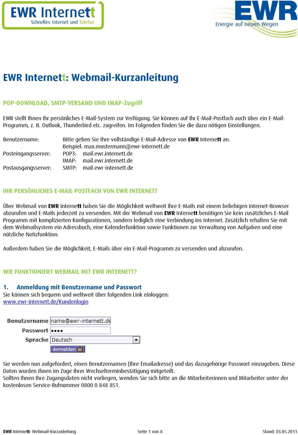 Benutzername: Bitte geben Sie Ihre vollständige E-Mail-Adresse von EWR Internett an. Beispiel: max.mustermann@ewr-internett.de Posteingangsserver: POP3: mail.ewr.internett.de IMAP: mail.ewr.internett.de Postausgangsserver: SMTP: mail.