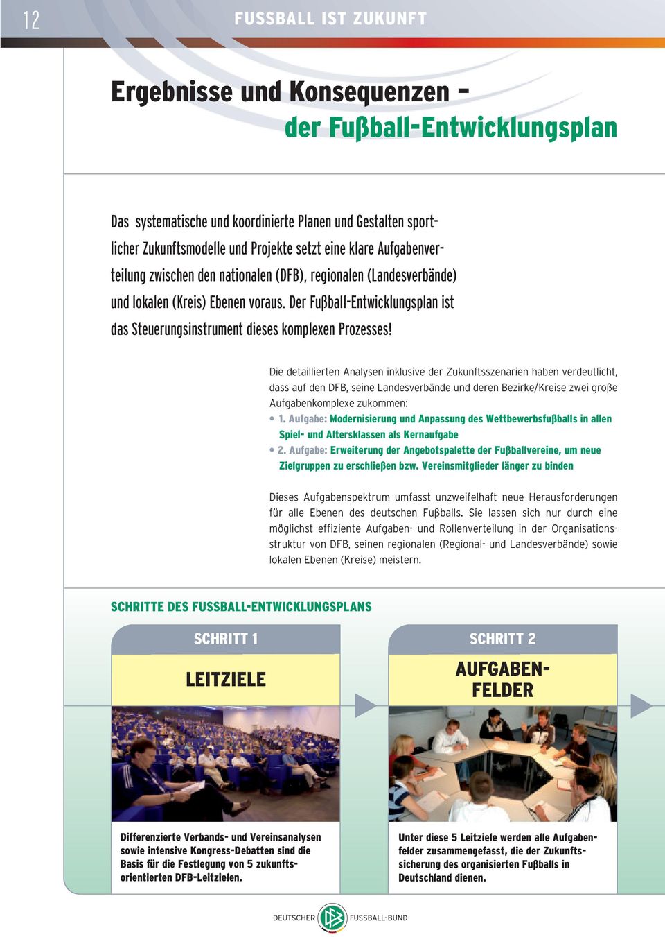 Die detaillierten Analysen inklusive der Zukunftsszenarien haben verdeutlicht, dass auf den DFB, seine Landesverbände und deren Bezirke/Kreise zwei große Aufgabenkomplexe zukommen: 1.