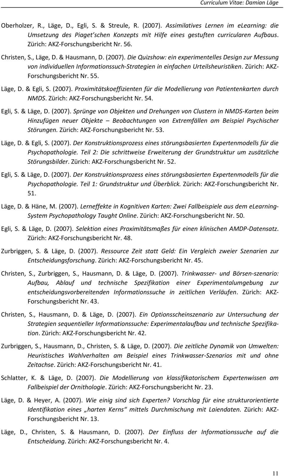 Die Quizshow: ein experimentelles Design zur Messung von individuellen Informationssuch-Strategien in einfachen Urteilsheuristiken. Zürich: AKZ- Forschungsbericht Nr. 55. Läge, D. & Egli, S. (2007).