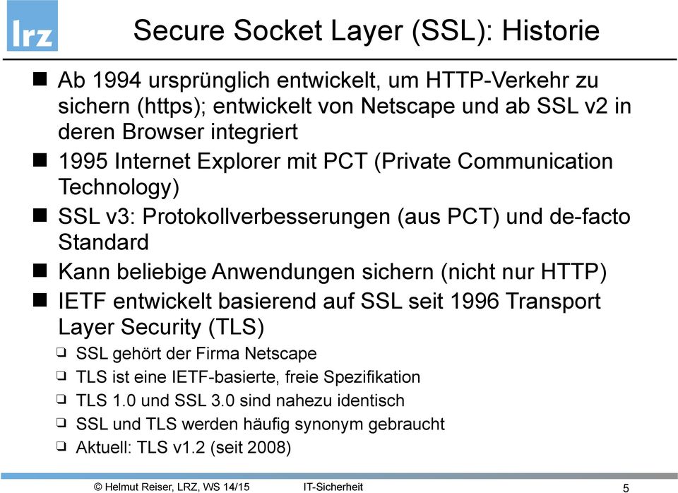 beliebige Anwendungen sichern (nicht nur HTTP) IETF entwickelt basierend auf SSL seit 1996 Transport Layer Security (TLS) SSL gehört der Firma Netscape TLS