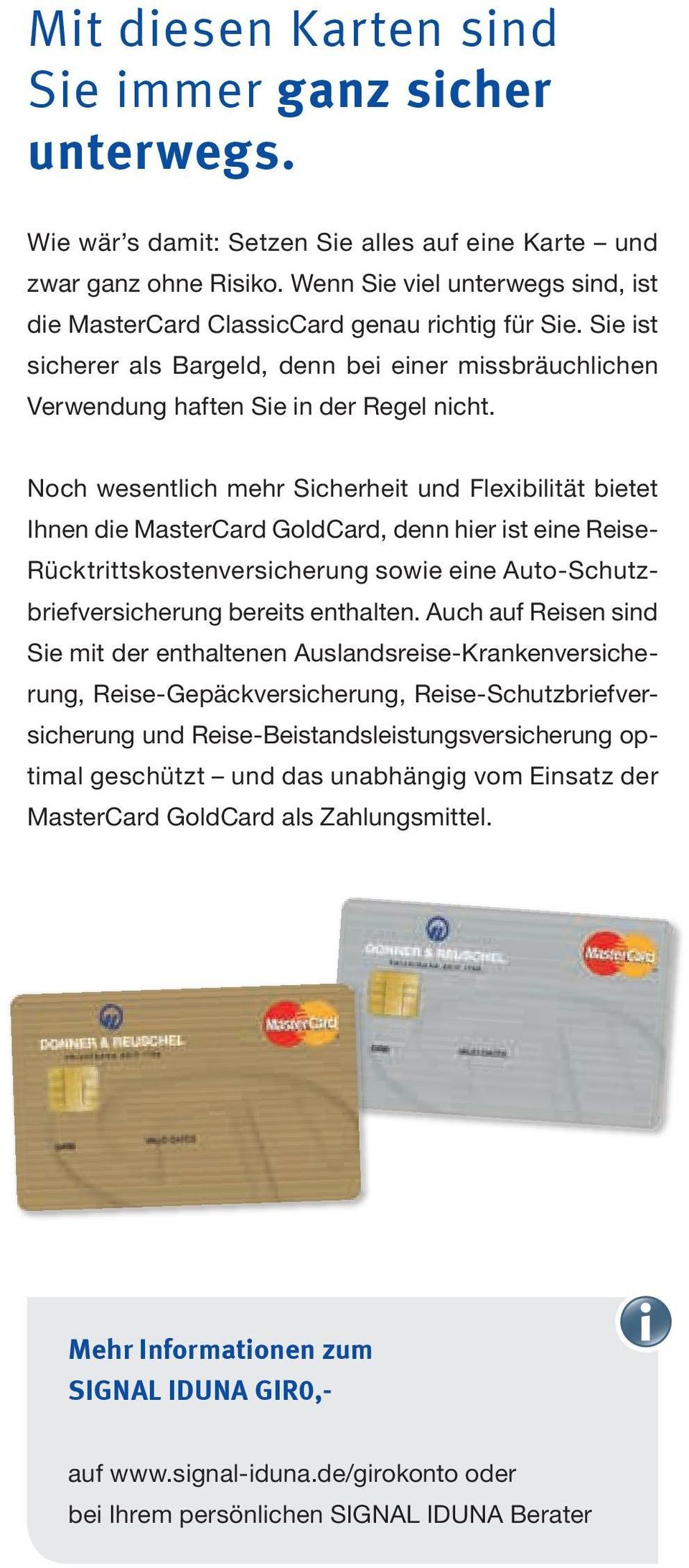 Noch wesentlich mehr Sicherheit und Flexibilität bietet Ihnen die MasterCard GoldCard, denn hier ist eine Reise- Rücktrittskostenversicherung sowie eine Auto-Schutzbriefversicherung bereits enthalten.