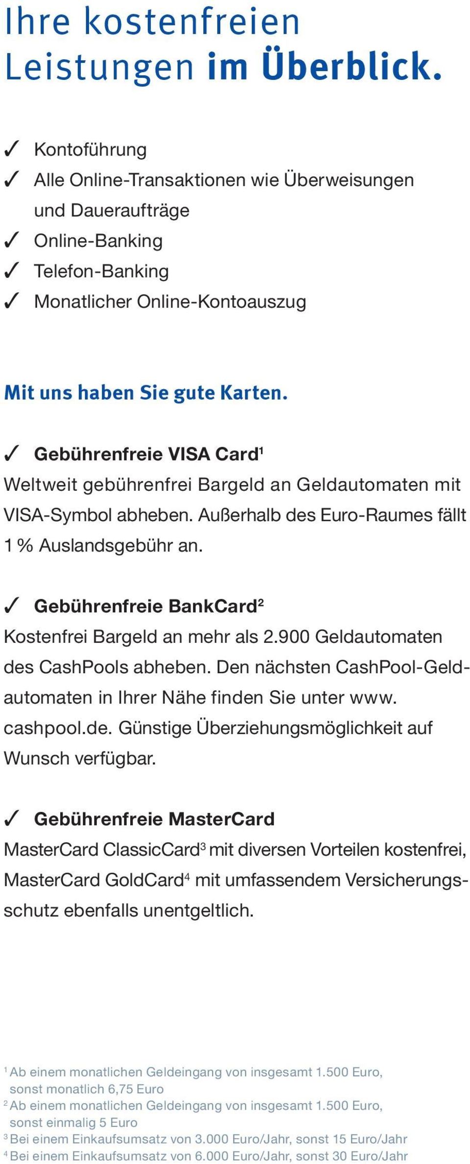 3 Gebührenfreie VISA Card 1 Weltweit gebührenfrei Bargeld an Geldautomaten mit VISA-Symbol abheben. Außerhalb des Euro-Raumes fällt 1 % Auslandsgebühr an.