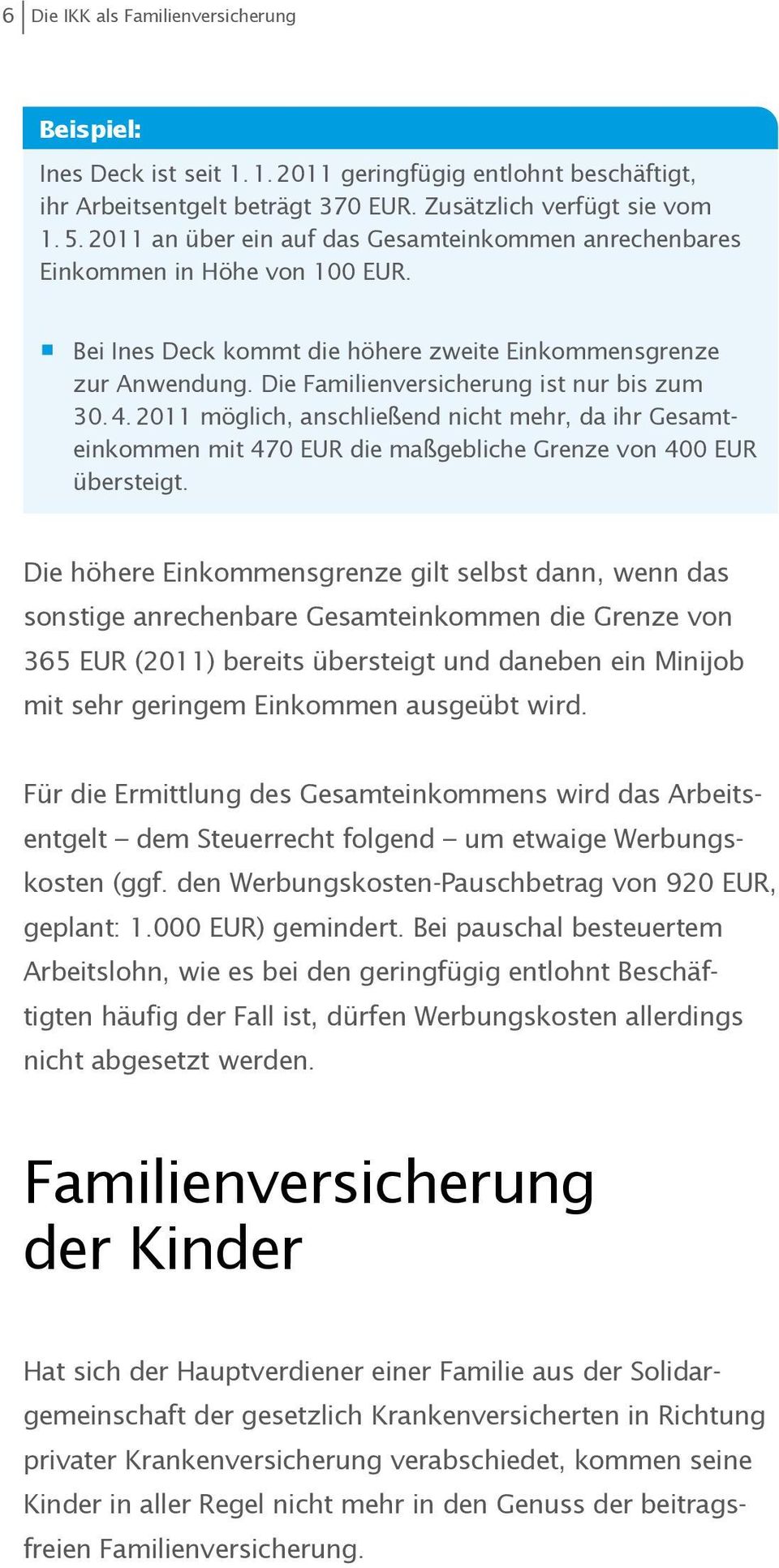 Die Familienversicherung ist nur bis zum 30. 4. 2011 möglich, anschließend nicht mehr, da ihr Gesamteinkommen mit 470 EUR die maßgebliche Grenze von 400 EUR übersteigt.